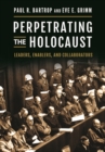 Perpetrating the Holocaust : Leaders, Enablers, and Collaborators - Book