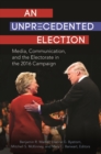 An Unprecedented Election : Media, Communication, and the Electorate in the 2016 Campaign - Book