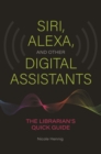 Siri, Alexa, and Other Digital Assistants : The Librarian's Quick Guide - Book