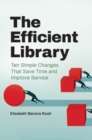 The Efficient Library : Ten Simple Changes That Save Time and Improve Service - Book