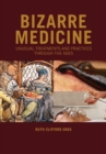 Bizarre Medicine : Unusual Treatments and Practices through the Ages - Book