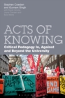 Acts of Knowing : Critical Pedagogy in, Against and Beyond the University - Book