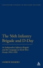 56th Infantry Brigade and D-Day : An Independent Infantry Brigade and the Campaign in North West Europe 1944-1945 - Book