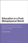 Education in a Post-Metaphysical World : Rethinking Educational Policy and Practice Through JuRgen Habermas’ Discourse Morality - eBook