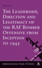 The Leadership, Direction and Legitimacy of the RAF Bomber Offensive from Inception to 1945 - Book