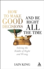 How to Make Good Decisions and Be Right All the Time : Solving the Riddle of Right and Wrong - eBook