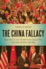 The China Fallacy : How the U.S. Can Benefit from China's Rise and Avoid Another Cold War - eBook