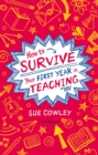 How to Survive Your First Year in Teaching : Sue Cowley's Bestselling Guide for New Teachers - eBook