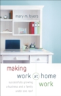 Making Work at Home Work : Successfully Growing a Business and a Family under One Roof - eBook