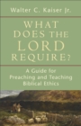 What Does the Lord Require? : A Guide for Preaching and Teaching Biblical Ethics - eBook