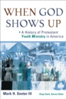 When God Shows Up () : A History of Protestant Youth Ministry in America - eBook