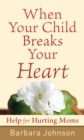 When Your Child Breaks Your Heart : Help for Hurting Moms - eBook