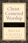 Christ-Centered Worship : Letting the Gospel Shape Our Practice - eBook