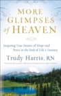 More Glimpses of Heaven : Inspiring True Stories of Hope and Peace at the End of Life's Journey - eBook