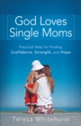 God Loves Single Moms : Practical Help for Finding Confidence, Strength, and Hope - eBook