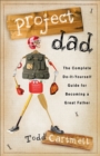 Project Dad : The Complete, Do-It-Yourself Guide for Becoming a Great Father - eBook