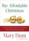 The Affordable Christmas : How to Have a Fabulous Holiday without Breaking the Bank - eBook