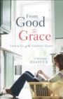 From Good to Grace : Letting Go of the Goodness Gospel - eBook