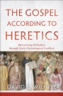 The Gospel according to Heretics : Discovering Orthodoxy through Early Christological Conflicts - eBook