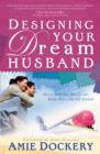 Designing Your Dream Husband : How to Build Your Husband Up and Release Him to His Full Potential - eBook