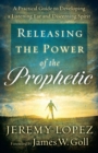 Releasing the Power of the Prophetic : A Practical Guide to Developing a Listening Ear and Discerning Spirit - eBook