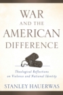 War and the American Difference : Theological Reflections on Violence and National Identity - eBook