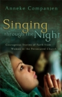 Singing through the Night : Courageous Stories of Faith from Women in the Persecuted Church - eBook