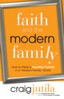 Faith and the Modern Family : How to Raise a Healthy Family in a "Modern Family" World - eBook