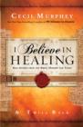 I Believe in Healing : Real Stories from the Bible, History and Today - eBook