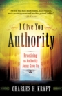 I Give You Authority : Practicing the Authority Jesus Gave Us - eBook