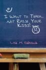 I Want to Teach... Not Raise Your Kids! - Book