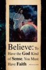 Believe : To Have the God Kind of Sense, You Must Have Faith - Book