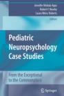 Pediatric Neuropsychology Case Studies : From the Exceptional to the Commonplace - Book