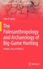 The Paleoanthropology and Archaeology of Big-Game Hunting : Protein, Fat, or Politics? - Book