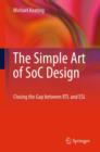 The Simple Art of SoC Design : Closing the Gap Between RTL and ESL - Book
