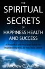 The Spiritual Secrets of Happiness Health and Success : A Powerful and Practical Guide for Manifesting the Life You Truly Desire - Book