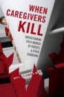 When Caregivers Kill : Understanding Child Murder by Parents and Other Guardians - Book