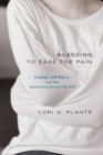 Bleeding to Ease the Pain : Cutting, Self-Injury, and the Adolescent Search for Self - Book