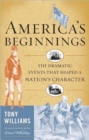 America's Beginnings : The Dramatic Events that Shaped a Nation's Character - Book