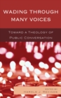 Wading Through Many Voices : Toward a Theology of Public Conversation - Book