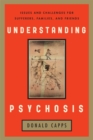 Understanding Psychosis : Issues, Treatments, and Challenges for Sufferers and Their Families - Book