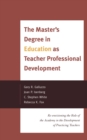 The Master's Degree in Education as Teacher Professional Development : Re-envisioning the Role of the Academy in the Development of Practicing Teachers - Book