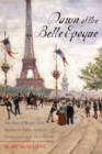 Dawn of the Belle Epoque : The Paris of Monet, Zola, Bernhardt, Eiffel, Debussy, Clemenceau, and Their Friends - Book
