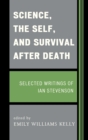 Science, the Self, and Survival after Death : Selected Writings of Ian Stevenson - Book