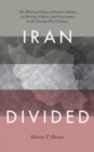 Iran Divided : The Historical Roots of Iranian Debates on Identity, Culture, and Governance in the Twenty-First Century - Book