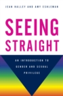 Seeing Straight : An Introduction to Gender and Sexual Privilege - Book