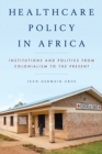 Healthcare Policy in Africa : Institutions and Politics from Colonialism to the Present - Book