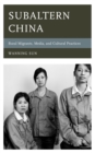 Subaltern China : Rural Migrants, Media, and Cultural Practices - Book