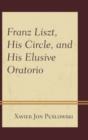 Franz Liszt, His Circle, and His Elusive Oratorio - Book