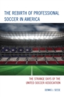 The Rebirth of Professional Soccer in America : The Strange Days of the United Soccer Association - Book
